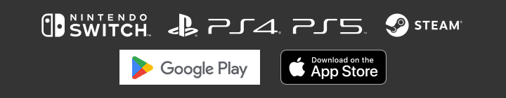 Nintendo Switch™ / PlayStation®4 / PlayStation®5 / Steam® / Google Play / App Store