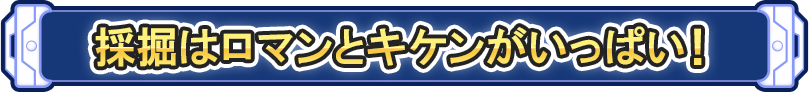 採掘はロマンとキケンがいっぱい！