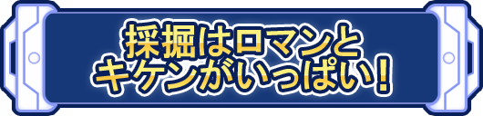 採掘はロマンとキケンがいっぱい！