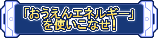 「おうえんエネルギー」を使いこなせ！