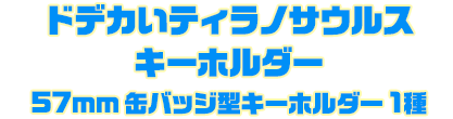 ドデカいティラノサウルスキーホルダー57mm 缶バッジ型キーホルダー 1種