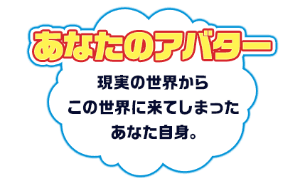 現実の世界からこの世界に来てしまったあなた自身。