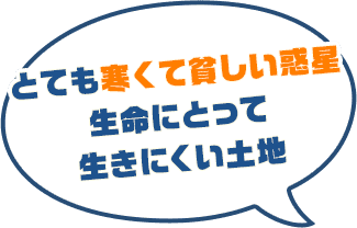 とても寒くて貧しい惑星。生命にとって生きにくい環境で、雪原を広げやすい