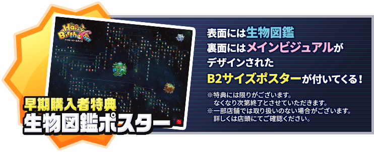 早期購入特典 生物図鑑ポスター 表面には生物図鑑裏面にはメインビジュアルがデザインされたB2サイズポスターが付いてくる！