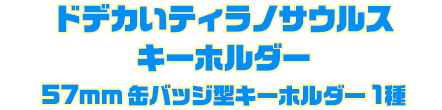 ドデカいティラノサウルスキーホルダー57mm 缶バッジ型キーホルダー 1種
