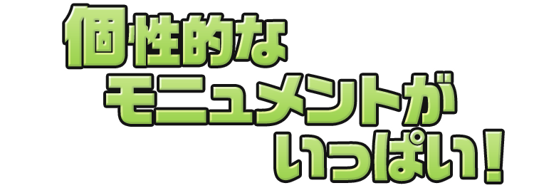 個性的なモニュメントがたっくさん！