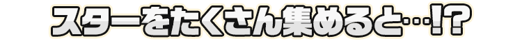 スターをたくさん集めると…!?