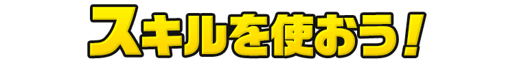 スキルを使おう！