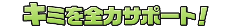 キミを全力サポート！