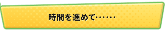 時間を進めて……
