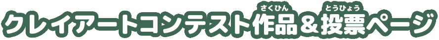 クレイアートコンテスト 作品(さくひん)＆投票(とうひょう)ページ
