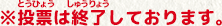 ※投票(とうひょう)は終了(しゅうりょう)しております。