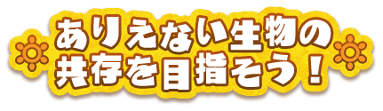 ありえない生物の共存を目指そう！