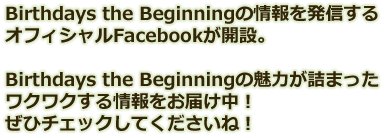 Birthdays the Beginningの情報を発信するオフィシャルFacebookが開設。Birthdays the Beginningの魅力が詰まったワクワクする情報をお届け中！ぜひチェックしてくださいね！