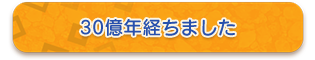 30億年経ちました