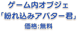 ゲーム内オブジェ「紛れ込みアバター君」価格：無料