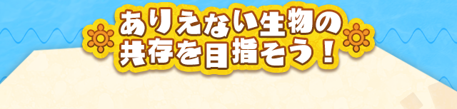 ありえない生物の共存を目指そう！