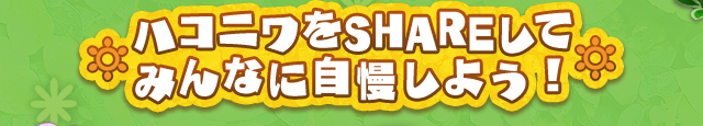 ハコニワをSHAREしてみんなに自慢しよう！