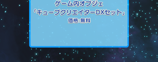 ゲーム内オブジェ「キューブクリエイターDXセット」 価格：無料