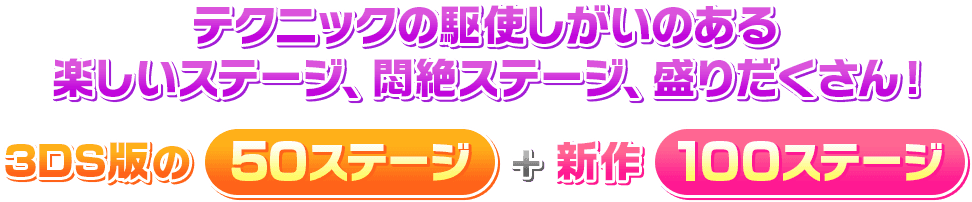 テクニックの駆使しがいのある楽しいステージ、悶絶ステージ、盛りだくさん！3DS版の50ステージ＋新作100ステージ