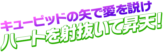 キューピッドの矢で愛を説け ハートを射抜いて昇天！