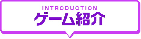 INTRODUCTION ゲーム紹介