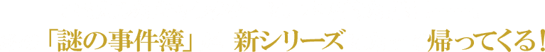 コミカルなキャラクターに、本格的な推理……。あの「謎の事件簿」が、新シリーズになって帰ってくる！