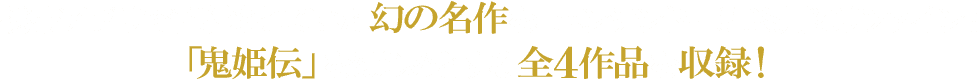 携帯アプリで配信されていた幻の名作を、ニンテンドー3DS用にリファイン！「鬼姫伝」をはじめとする全4作品を収録！