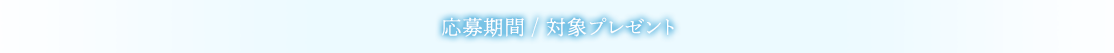 応募期間　/　対象プレゼント