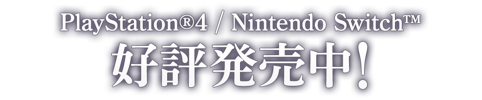 PlayStation®4 / Nintendo Switch™ 好評発売中！