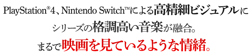 PlayStation®4、Nintendo Switch™による高精細ビジュアルにシリーズの格調高い音楽が融合。まるで映画を見ているような情緒。