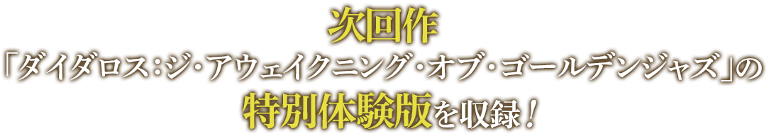 次回作、「ダイダロス」の体験版が付属！