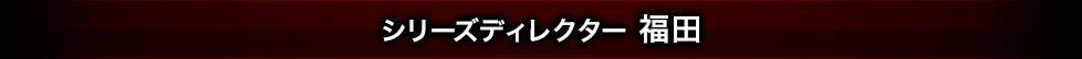 シリーズディレクター 福田