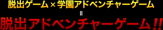 脱出ゲーム×学園アドベンチャーゲーム＝脱出アドベンチャーゲーム！！