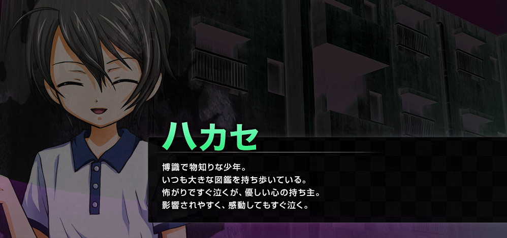 ハカセ　博識で物知りな少年。いつも大きな図鑑を持ち歩いている。怖がりですぐ泣くが、優しい心の持ち主。影響されやすく、感動してもすぐ泣く。