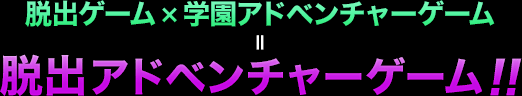 脱出ゲーム×学園アドベンチャーゲーム＝脱出アドベンチャーゲーム！！