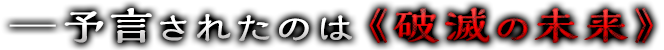 ─予言されたのは《破滅の未来》