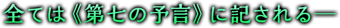 全ては《第七の予言》に記される─