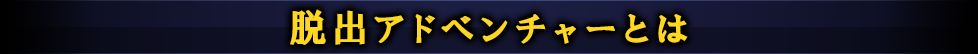 脱出アドベンチャーとは