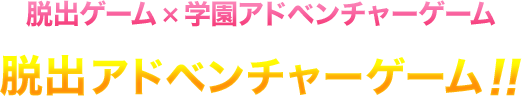 脱出ゲーム×学園アドベンチャーゲーム＝脱出アドベンチャーゲーム！！