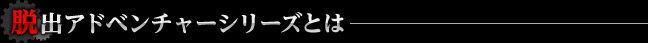 脱出アドベンチャーシリーズとは