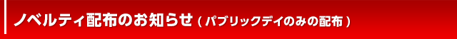 ノベルティ配布のお知らせ　(パブリックデイのみの配布)