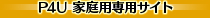 P4U 家庭用専用サイト
