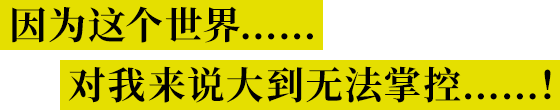 因为这个世界……对我来说大到无法掌控……！
