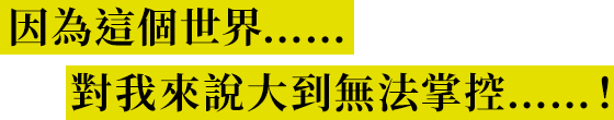 因為這個世界……對我來說大到無法掌控……！