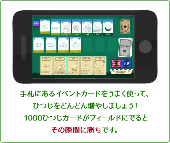 手札にあるイベントカードをうまく使って、ひつじをどんどん増やしましょう！1000ひつじカードがフォールドにでるとその瞬間に勝ちです。