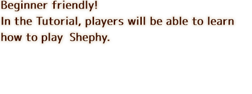 Beginner friendly! In the Tutorial, players will be able to learn how to play Shephy.