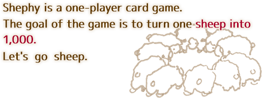 Shephy is a one-player card game. The goal of the game is to turn one sheep into 1,000.Let's go sheep.