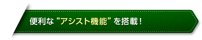 便利な“アシスト機能”を搭載！