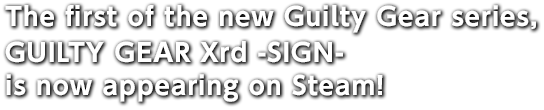 The first of the new Guilty Gear series, GUILTY GEAR Xrd -SIGN- is now appearing on Steam!